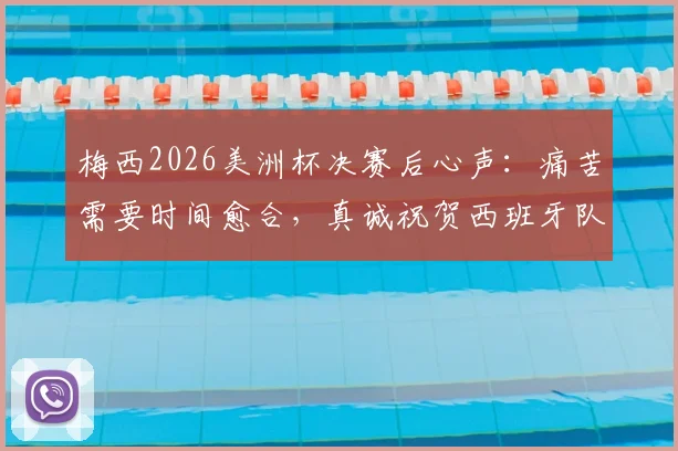 梅西2026美洲杯决赛后心声：痛苦需要时间愈合，真诚祝贺西班牙队赢得冠军