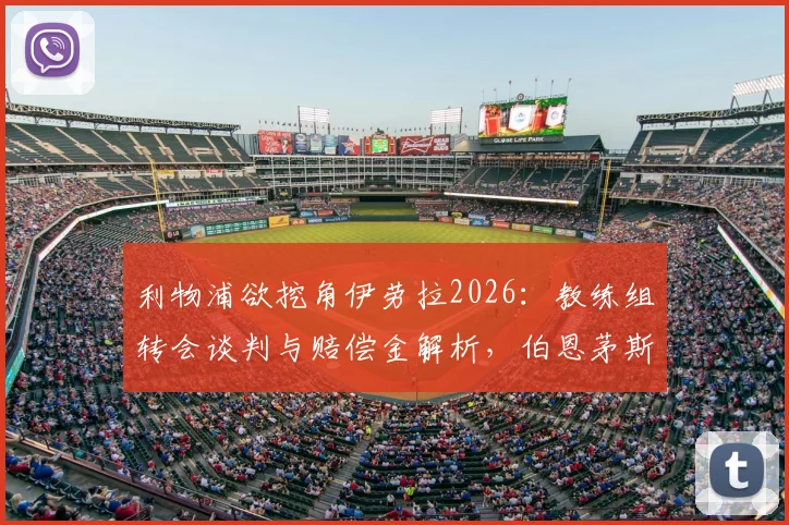 利物浦欲挖角伊劳拉2026：教练组转会谈判与赔偿金解析，伯恩茅斯面临挖角难题