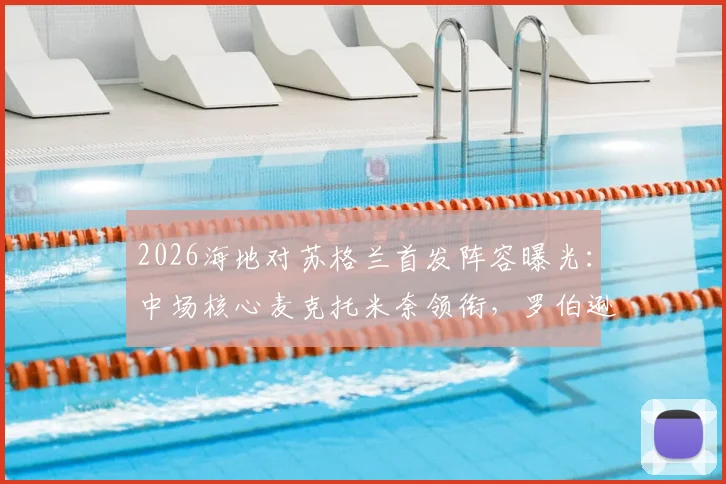 2026海地对苏格兰首发阵容曝光:中场核心麦克托米奈领衔,罗伯逊、麦金等主力悉数在列