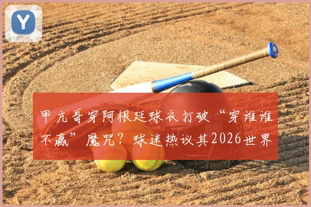 甲亢哥穿阿根廷球衣打破“穿谁谁不赢”魔咒?球迷热议其2026世界杯决赛将穿英格兰队服