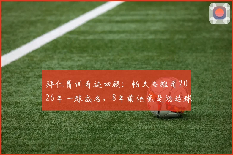 拜仁青训奇迹回顾：帕夫洛维奇2026年一球成名，8年前他竟是场边球童