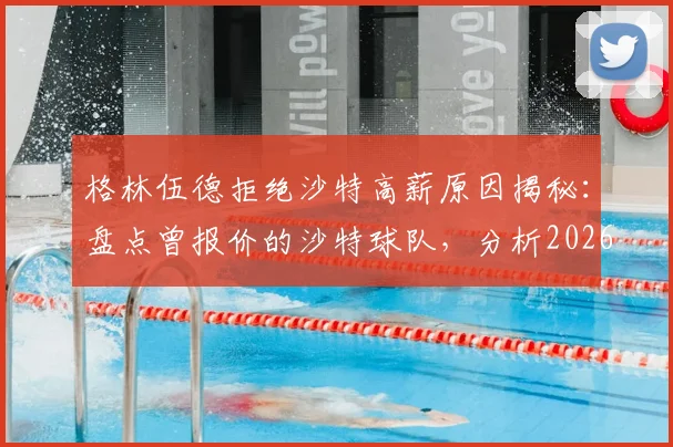 格林伍德拒绝沙特高薪原因揭秘：盘点曾报价的沙特球队，分析2026年球员未来去向