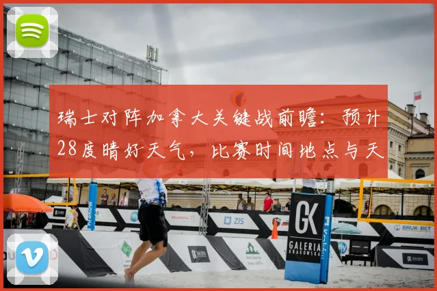 瑞士对阵加拿大关键战前瞻：预计28度晴好天气，比赛时间地点与天气影响深度分析