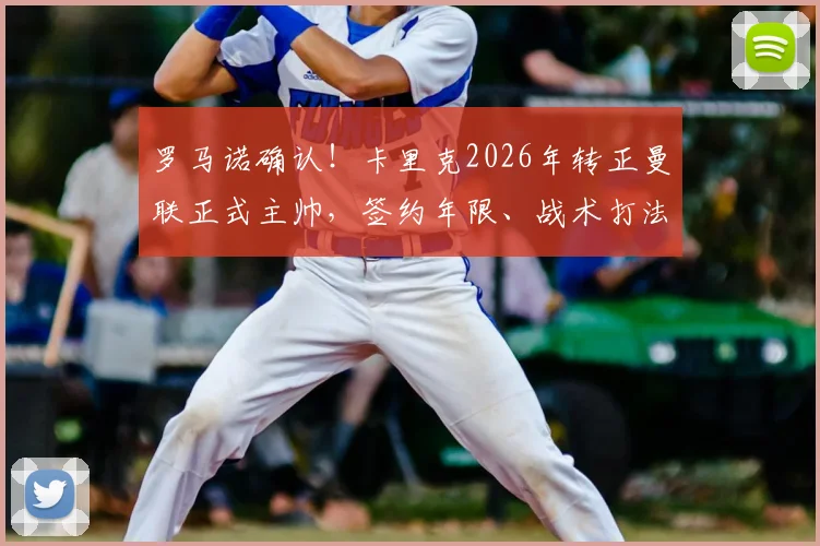 罗马诺确认！卡里克2026年转正曼联正式主帅，签约年限、战术打法及球迷反应深度剖析