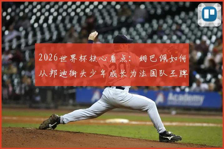 2026世界杯核心看点：姆巴佩如何从邦迪街头少年成长为法国队王牌，技术特点与未来展望全解析