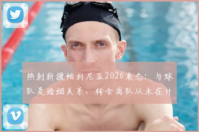 热刺新援帕利尼亚2026表态：与球队是婚姻关系，转会离队从未在计划内