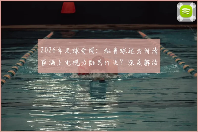 2026年足球奇闻:秘鲁球迷为何请萨满上电视为凯恩作法?深度解读南美足球巫术文化