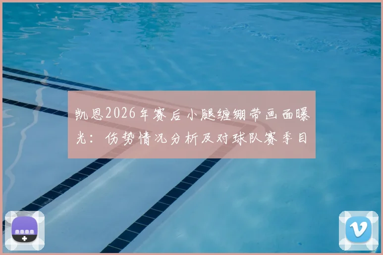 凯恩2026年赛后小腿缠绷带画面曝光：伤势情况分析及对球队赛季目标影响解读