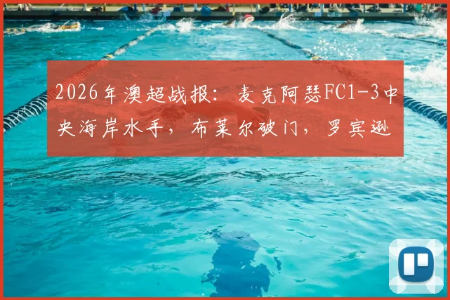 2026年澳超战报:麦克阿瑟FC1-3中央海岸水手,布莱尔破门,罗宾逊红牌,九人应战全场视频集锦与判罚分析