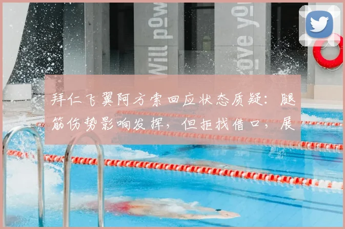 拜仁飞翼阿方索回应状态质疑:腿筋伤势影响发挥,但拒找借口,展望2026