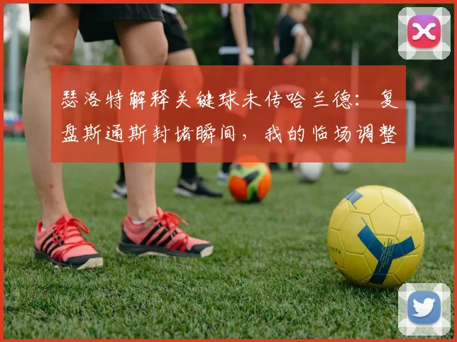 瑟洛特解释关键球未传哈兰德：复盘斯通斯封堵瞬间，我的临场调整出了大问题