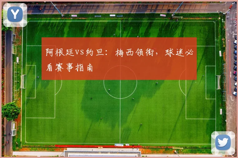 阿根廷vs约旦：梅西领衔，球迷必看赛事指南