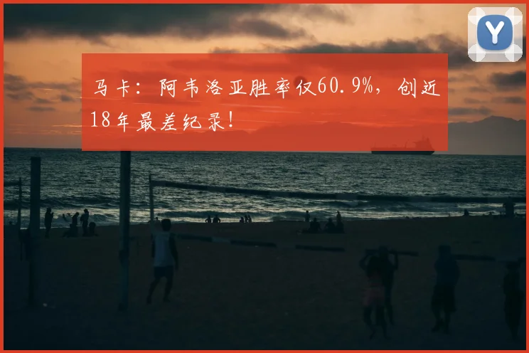 马卡：阿韦洛亚胜率仅60.9%，创近18年最差纪录！