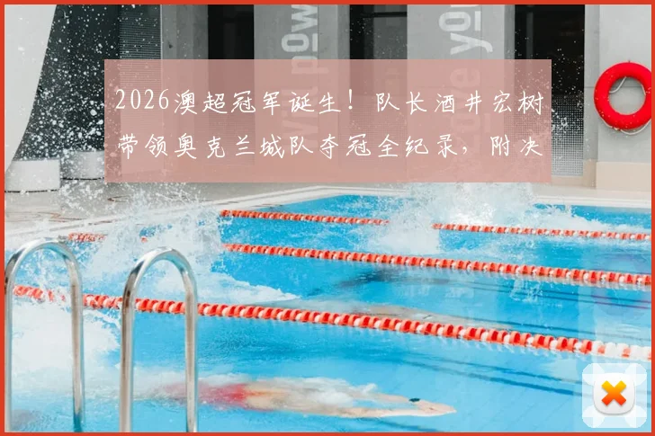 2026澳超冠军诞生！队长酒井宏树带领奥克兰城队夺冠全纪录，附决赛回放与球队阵容深度解析