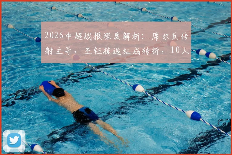 2026中超战报深度解析：席尔瓦传射主导，王钰栋造红成转折，10人蓉城4-0完胜浙江队全回顾