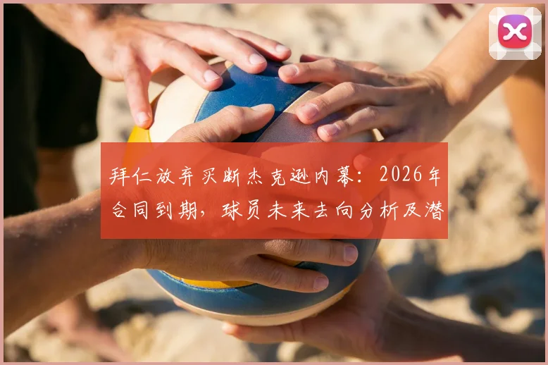 拜仁放弃买断杰克逊内幕：2026年合同到期，球员未来去向分析及潜在下家预测