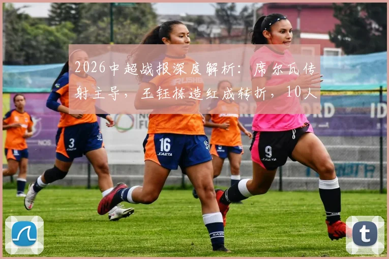 2026中超战报深度解析：席尔瓦传射主导，王钰栋造红成转折，10人蓉城4-0完胜浙江队全回顾