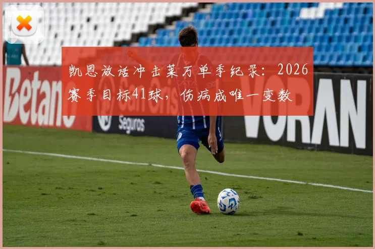 凯恩放话冲击莱万单季纪录:2026赛季目标41球,伤病成唯一变数