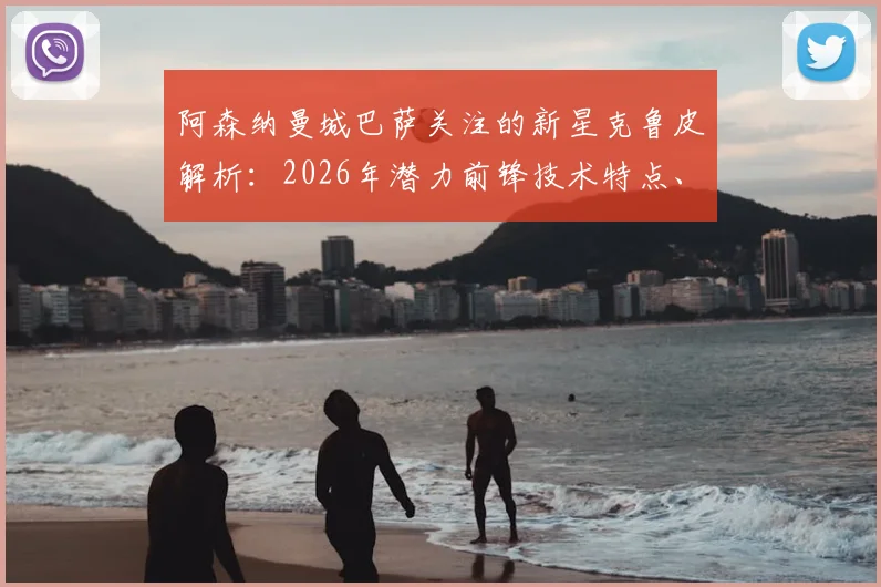 阿森纳曼城巴萨关注的新星克鲁皮解析:2026年潜力前锋技术特点、当前身价与转会动向一览
