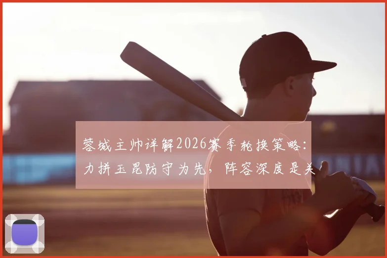 蓉城主帅详解2026赛季轮换策略:力拼玉昆防守为先,阵容深度是关键