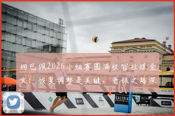 姆巴佩2026小组赛圆满收官社媒全文:恢复调整是关键,晋级之路深度分析