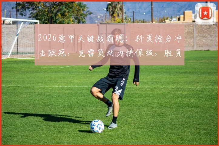 2026意甲关键战前瞻:科莫抢分冲击欧冠,克雷莫纳力拼保级,胜负天平如何倾斜?