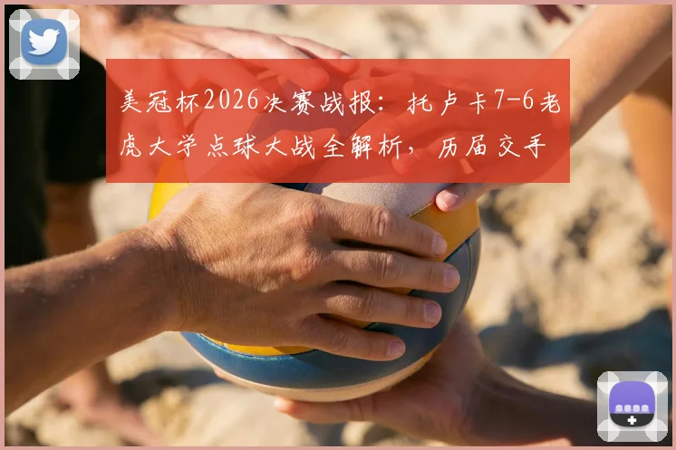 美冠杯2026决赛战报：托卢卡7-6老虎大学点球大战全解析，历届交手战绩与夺冠录像回放指南
