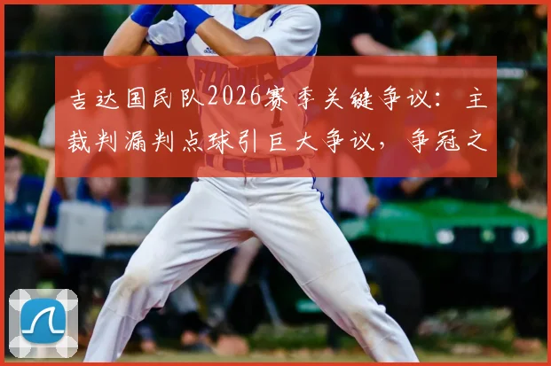 吉达国民队2026赛季关键争议：主裁判漏判点球引巨大争议，争冠之路遭遇严重误判影响