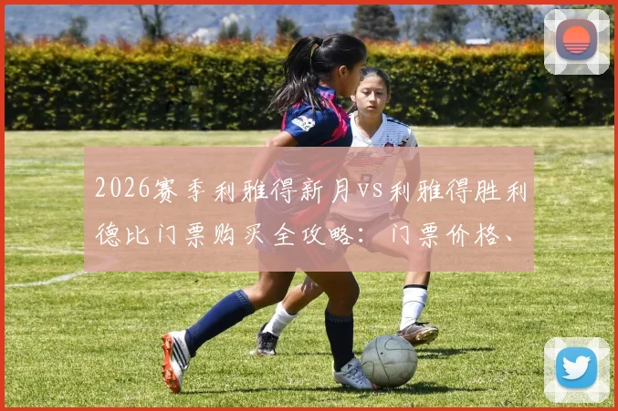 2026赛季利雅得新月vs利雅得胜利德比门票购买全攻略:门票价格、预售渠道、提前售罄原因及现场观赛指南